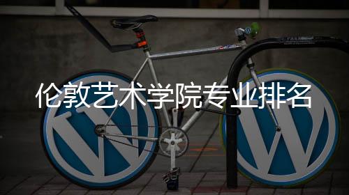伦敦艺术学院专业排名
