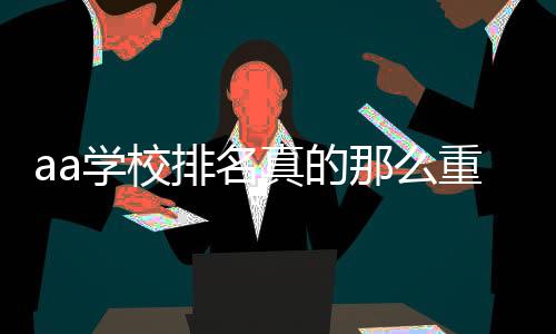 aa学校排名真的那么重要吗?