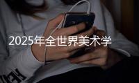 2025年全世界美术学院排行榜